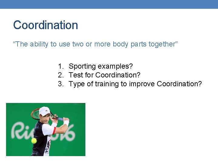 Coordination “The ability to use two or more body parts together” 1. Sporting examples?