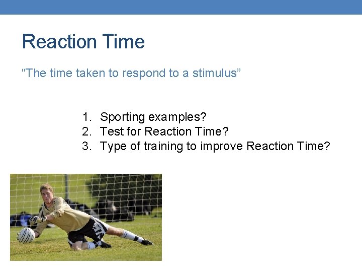 Reaction Time “The time taken to respond to a stimulus” 1. Sporting examples? 2.