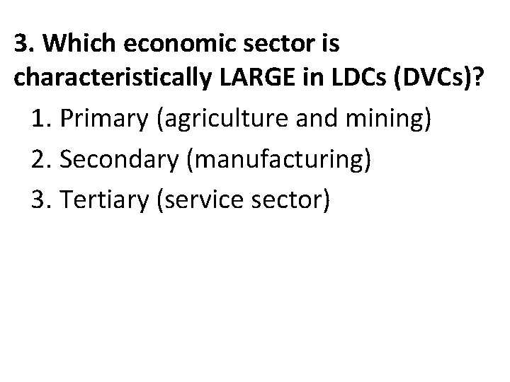 3. Which economic sector is characteristically LARGE in LDCs (DVCs)? 1. Primary (agriculture and