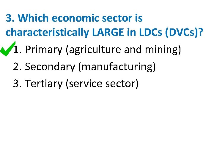 3. Which economic sector is characteristically LARGE in LDCs (DVCs)? 1. Primary (agriculture and