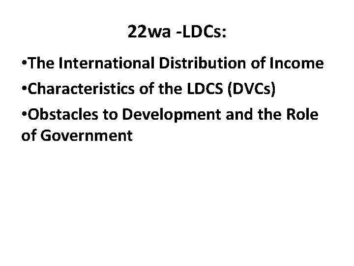 22 wa -LDCs: • The International Distribution of Income • Characteristics of the LDCS