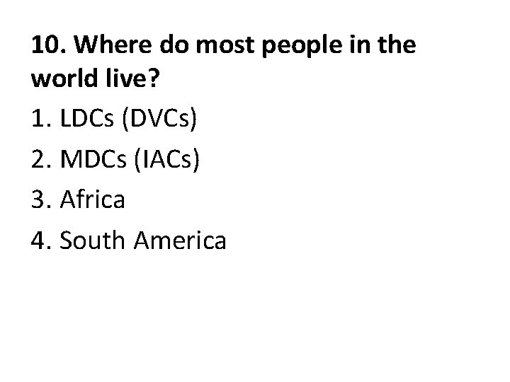 10. Where do most people in the world live? 1. LDCs (DVCs) 2. MDCs