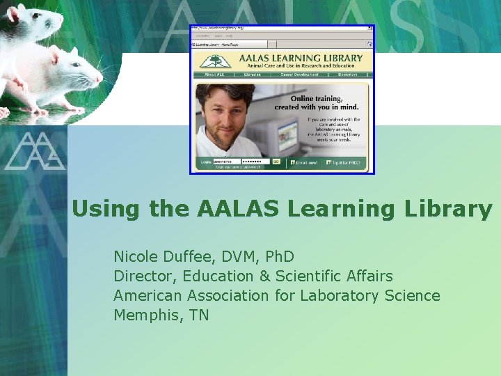 Using the AALAS Learning Library Nicole Duffee, DVM, Ph. D Director, Education & Scientific