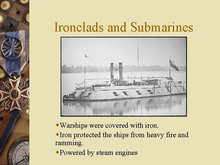 Ironclads and Submarines w. Warships were covered with iron. w. Iron protected the ships