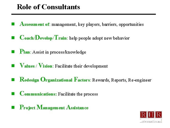 Role of Consultants n Assessment of: management, key players, barriers, opportunities n Coach/Develop/Train: help