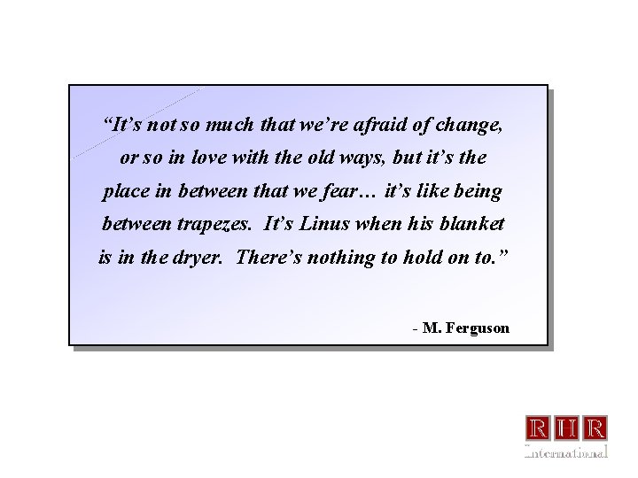 “It’s not so much that we’re afraid of change, or so in love with