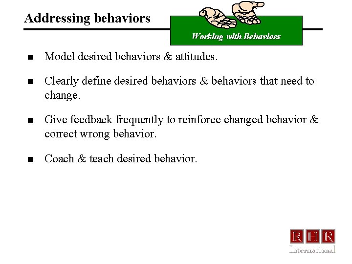 Addressing behaviors Working with Behaviors n Model desired behaviors & attitudes. n Clearly define