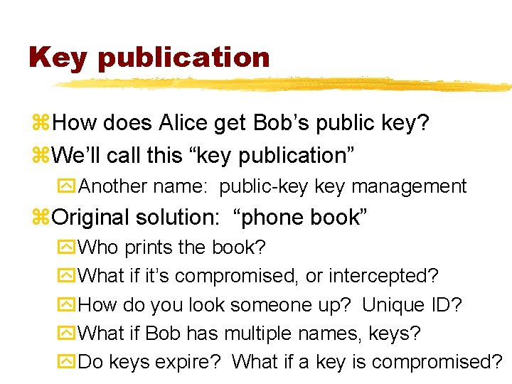 Key publication z. How does Alice get Bob’s public key? z. We’ll call this