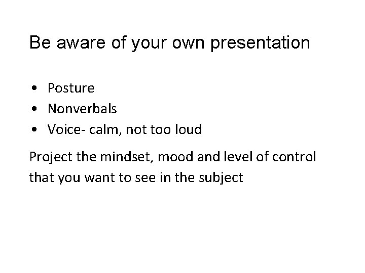 Be aware of your own presentation • Posture • Nonverbals • Voice- calm, not Be aware of your own presentation • Posture • Nonverbals • Voice- calm, not