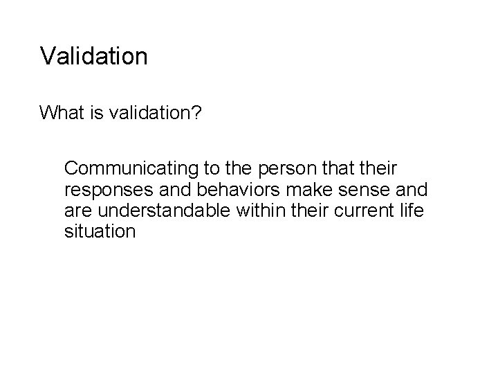 Validation What is validation? Communicating to the person that their responses and behaviors make Validation What is validation? Communicating to the person that their responses and behaviors make