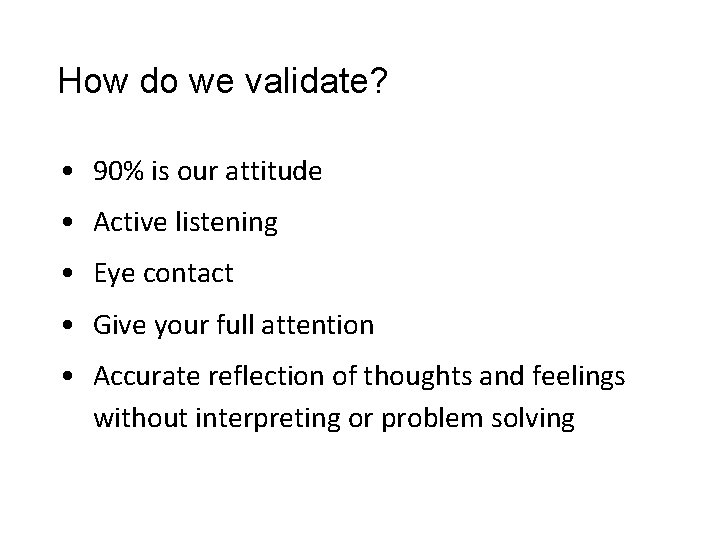 How do we validate? • 90% is our attitude • Active listening • Eye How do we validate? • 90% is our attitude • Active listening • Eye