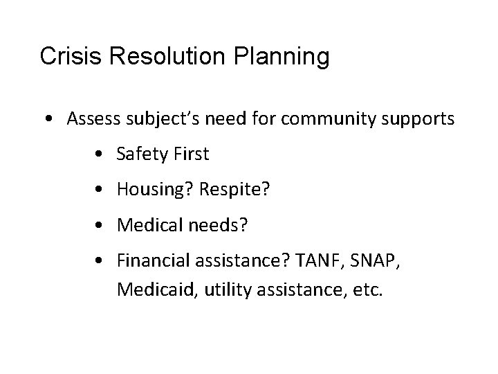 Crisis Resolution Planning • Assess subject’s need for community supports • Safety First • Crisis Resolution Planning • Assess subject’s need for community supports • Safety First •
