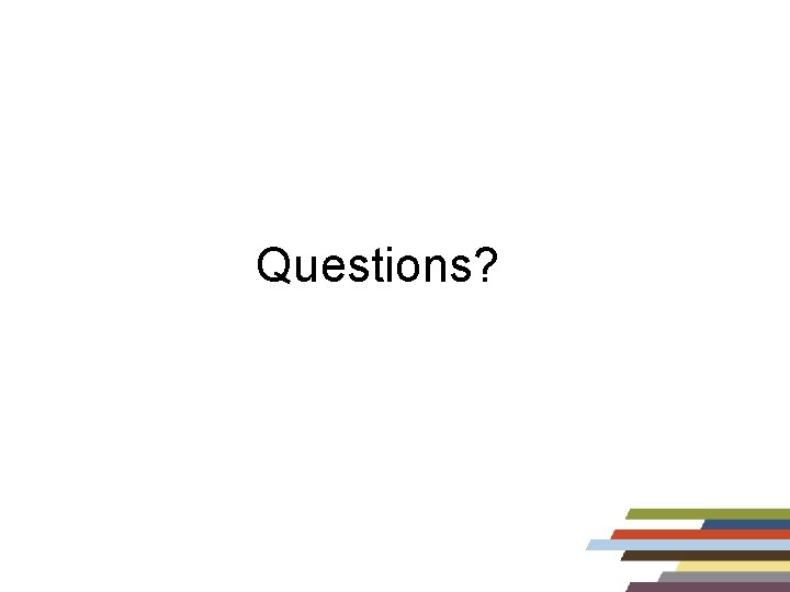 Questions? Questions?