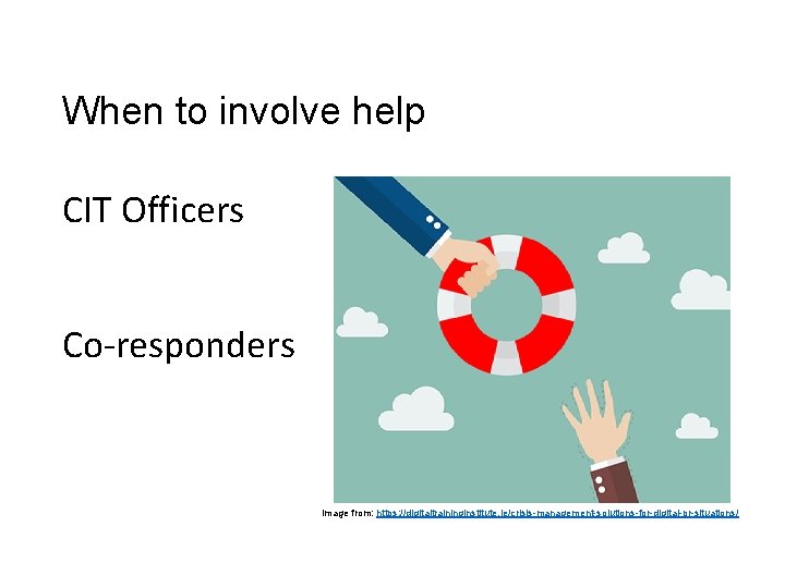 When to involve help CIT Officers Co-responders image from: https: //digitaltraininginstitute. ie/crisis-management-solutions-for-digital-pr-situations/ When to involve help CIT Officers Co-responders image from: https: //digitaltraininginstitute. ie/crisis-management-solutions-for-digital-pr-situations/