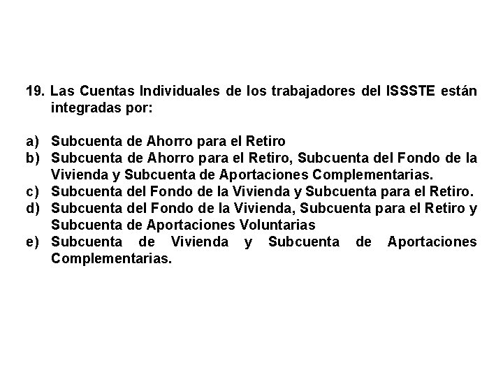 19. Las Cuentas Individuales de los trabajadores del ISSSTE están integradas por: a) Subcuenta