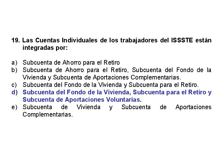 19. Las Cuentas Individuales de los trabajadores del ISSSTE están integradas por: a) Subcuenta