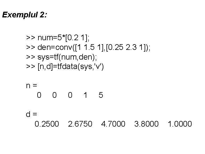 Exemplul 2: >> num=5*[0. 2 1]; >> den=conv([1 1. 5 1], [0. 25 2.