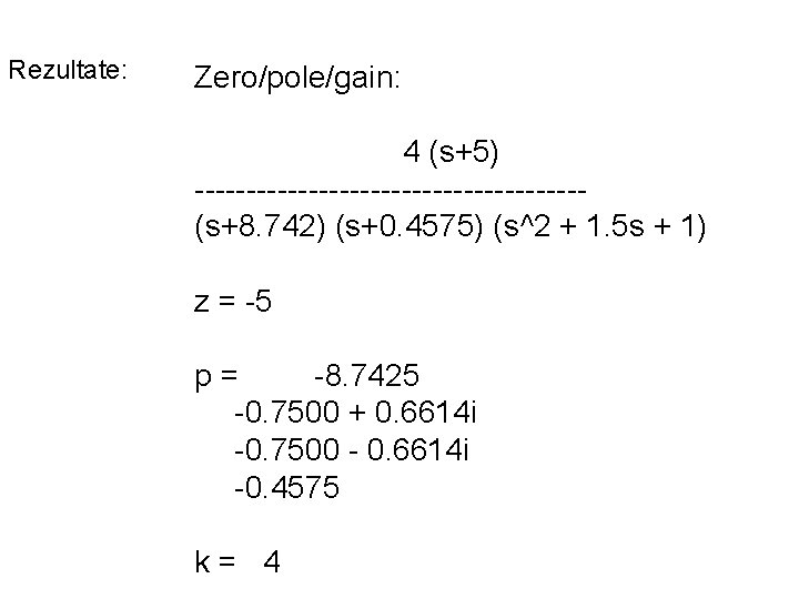 Rezultate: Zero/pole/gain: 4 (s+5) -------------------(s+8. 742) (s+0. 4575) (s^2 + 1. 5 s +