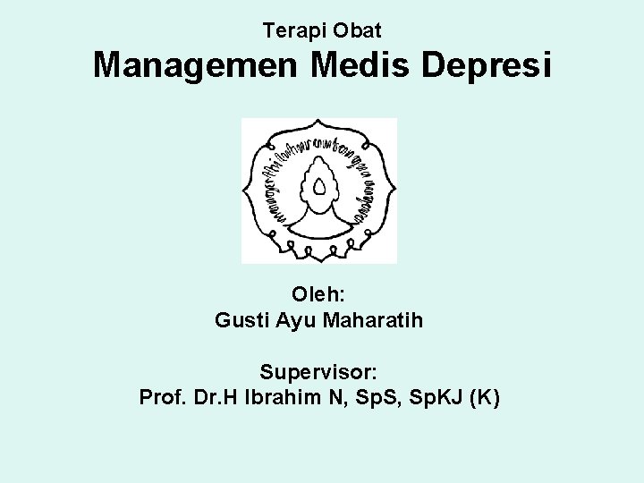 Terapi Obat Managemen Medis Depresi Oleh: Gusti Ayu Maharatih Supervisor: Prof. Dr. H Ibrahim