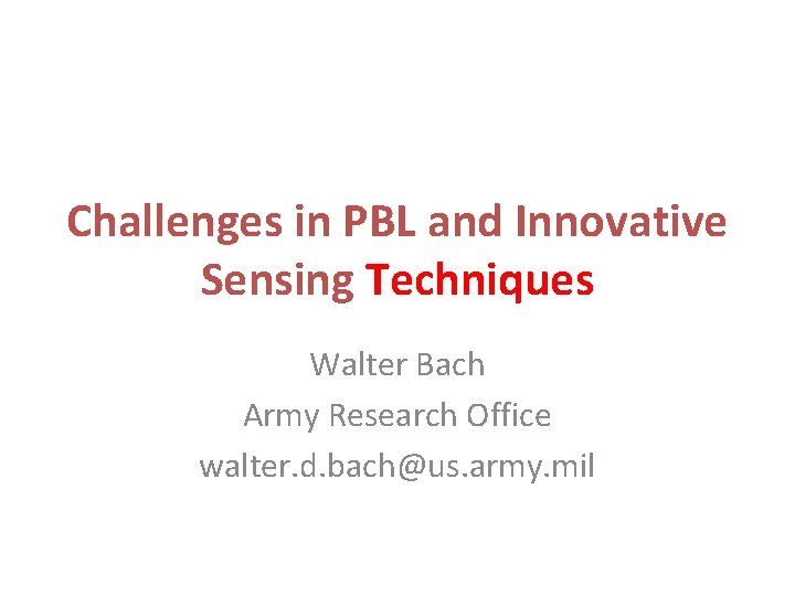 Challenges in PBL and Innovative Sensing Techniques Walter Bach Army Research Office walter. d.