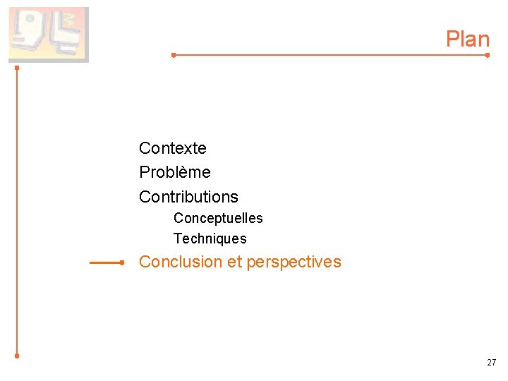 Plan Contexte Problème Contributions Conceptuelles Techniques Conclusion et perspectives 27 