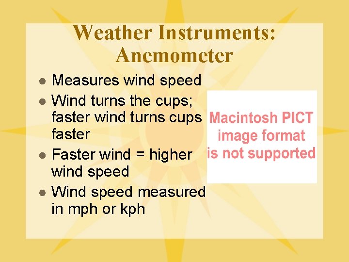 Weather Instruments: Anemometer l l Measures wind speed Wind turns the cups; faster wind