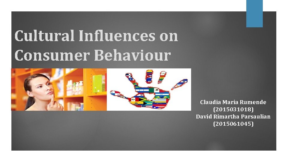 Cultural Influences on Consumer Behaviour Claudia Maria Rumende (2015031018) David Rimartha Parsaulian (2015061045) 