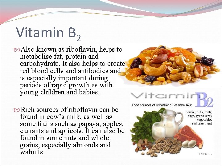 Vitamin B 2 Also known as riboflavin, helps to metabolise fat, protein and carbohydrate.