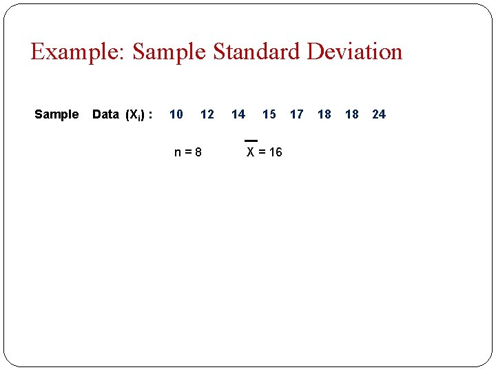 Example: Sample Standard Deviation Sample Data (Xi) : 10 12 n=8 14 15 X