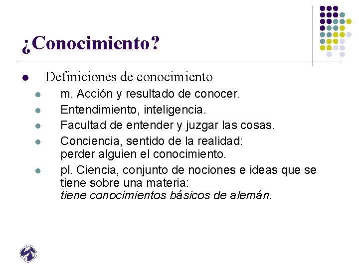 ¿Conocimiento? Definiciones de conocimiento l l l m. Acción y resultado de conocer. Entendimiento,