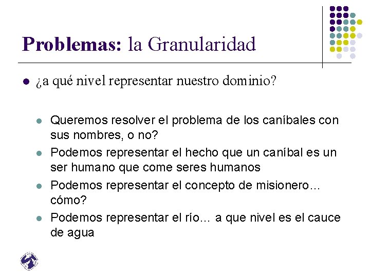 Problemas: la Granularidad l ¿a qué nivel representar nuestro dominio? l l Queremos resolver