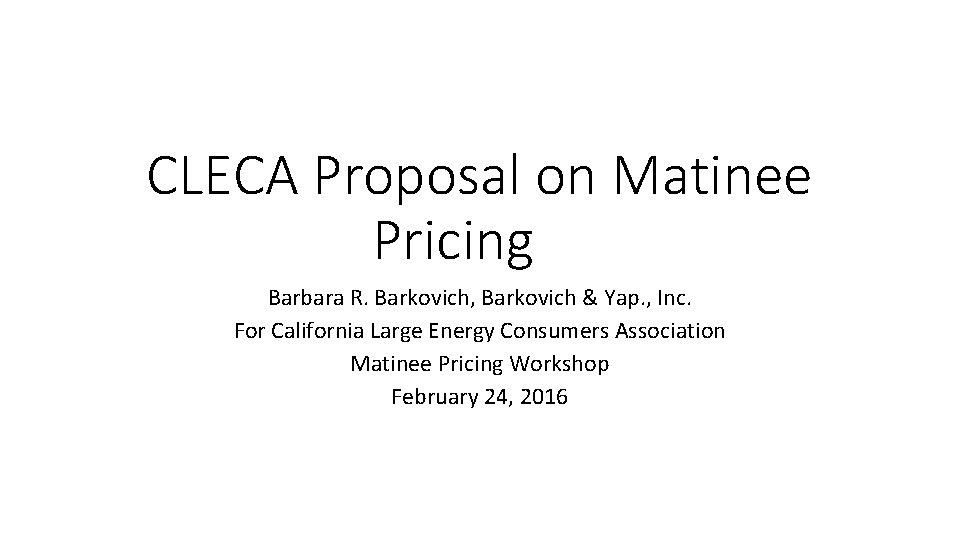 CLECA Proposal on Matinee Pricing Barbara R. Barkovich, Barkovich & Yap. , Inc. For