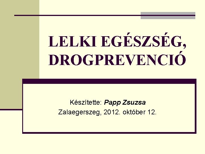 LELKI EGÉSZSÉG, DROGPREVENCIÓ Készítette: Papp Zsuzsa Zalaegerszeg, 2012. október 12. 