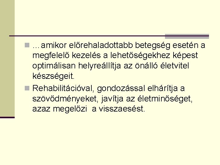 n …amikor előrehaladottabb betegség esetén a megfelelő kezelés a lehetőségekhez képest optimálisan helyreállítja az