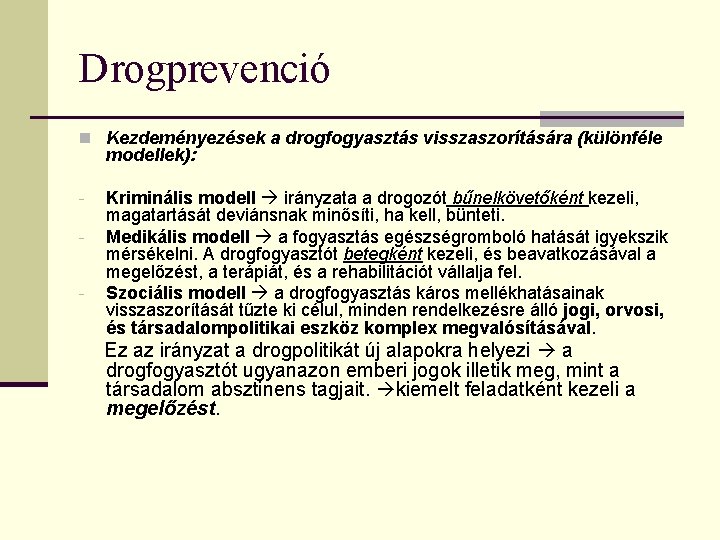 Drogprevenció n Kezdeményezések a drogfogyasztás visszaszorítására (különféle modellek): - Kriminális modell irányzata a drogozót