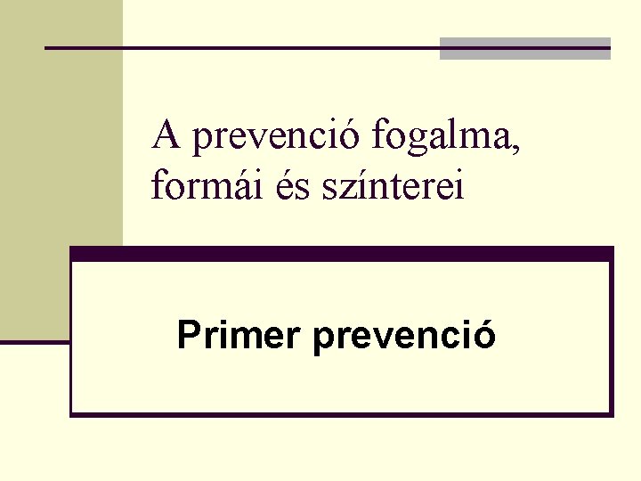 A prevenció fogalma, formái és színterei Primer prevenció 