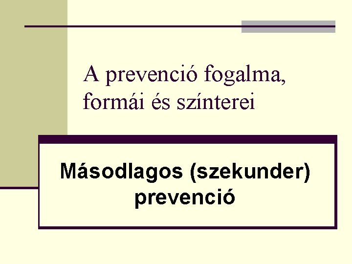 A prevenció fogalma, formái és színterei Másodlagos (szekunder) prevenció 