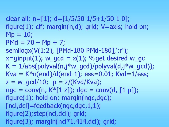clear all; n=[1]; d=[1/5/50 1/5+1/50 1 0]; figure(1); clf; margin(n, d); grid; V=axis; hold