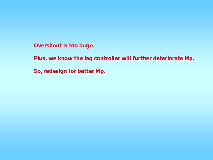 Overshoot is too large. Plus, we know the lag controller will further deteriorate Mp.