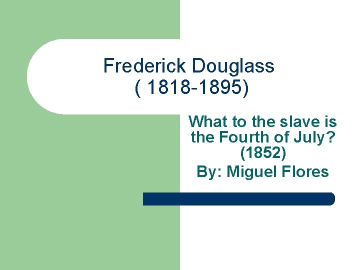 Frederick Douglass ( 1818 -1895) What to the slave is the Fourth of July?