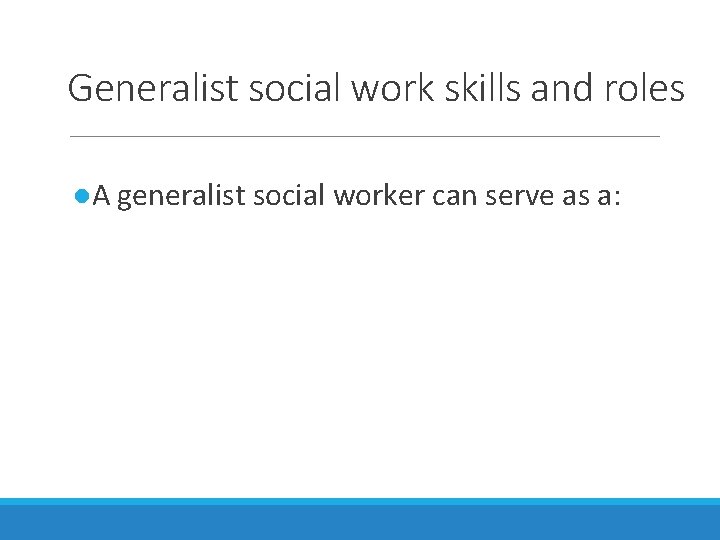 Generalist social work skills and roles ●A generalist social worker can serve as a: