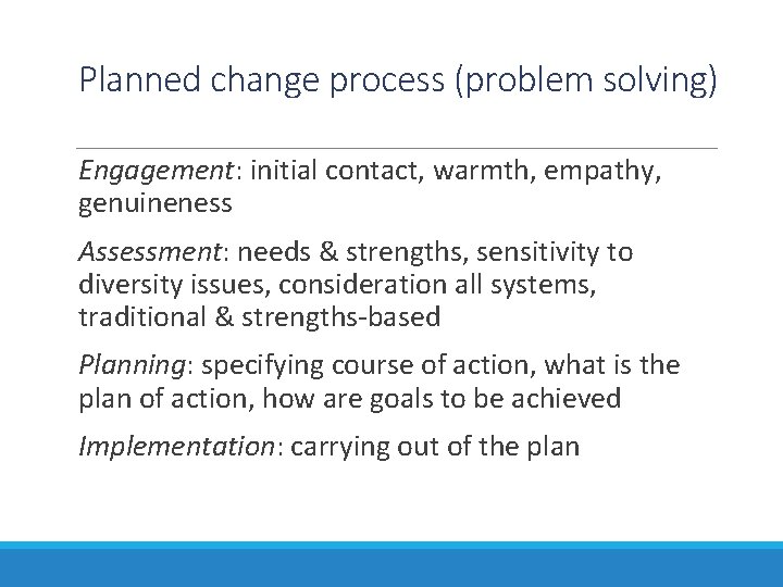 Planned change process (problem solving) Engagement: initial contact, warmth, empathy, genuineness Assessment: needs &