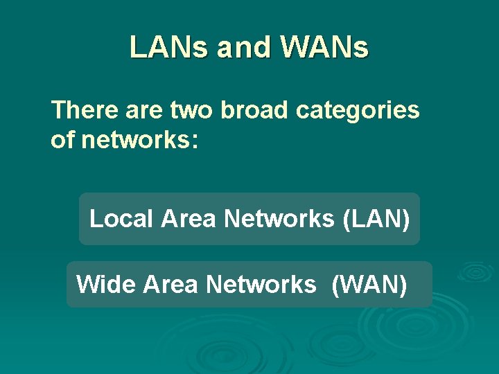 LANs and WANs There are two broad categories of networks: Local Area Networks (LAN)