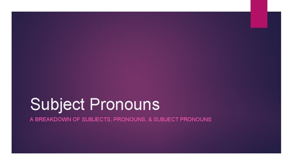 Subject Pronouns A BREAKDOWN OF SUBJECTS, PRONOUNS, & SUBJECT PRONOUNS 