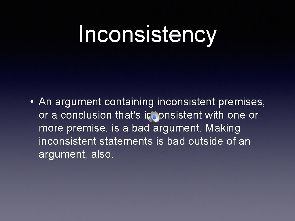 Inconsistency • An argument containing inconsistent premises, or a conclusion that's inconsistent with one