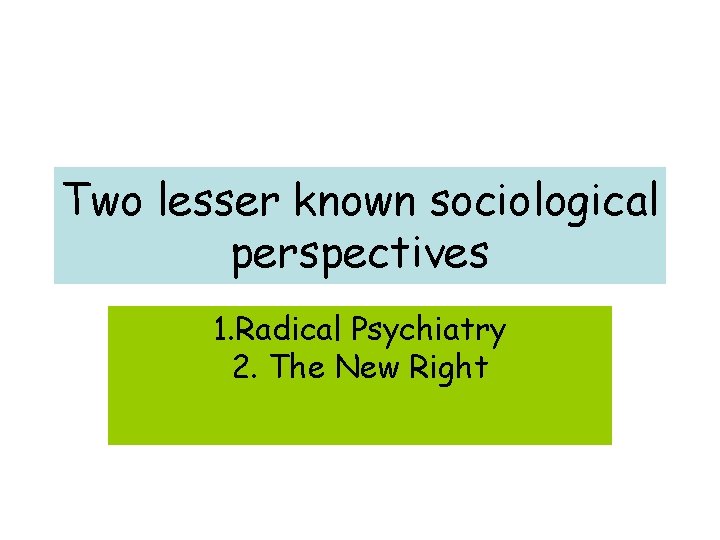 Two lesser known sociological perspectives 1. Radical Psychiatry 2. The New Right 