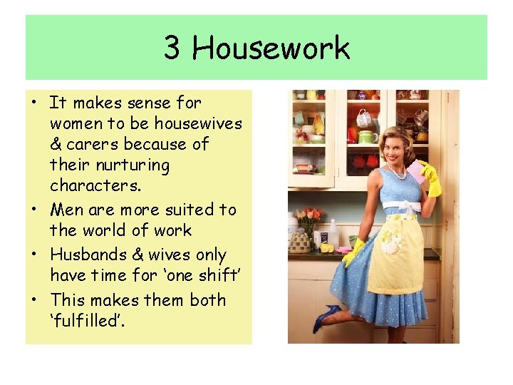 3 Housework • It makes sense for women to be housewives & carers because