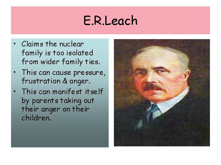 E. R. Leach • Claims the nuclear family is too isolated from wider family