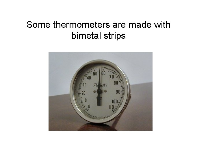 Some thermometers are made with bimetal strips Some thermometers are made with bimetal strips