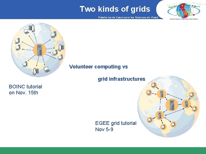 Two kinds of grids Plateforme de Calcul pour les Sciences du Vivant Volunteer computing